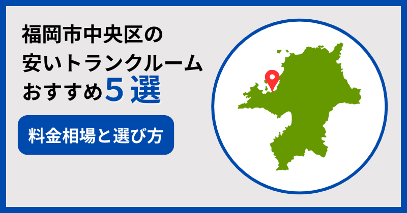 福岡市中央区の安いおすすめトランクルーム5選！選び方や料金相場も解説
